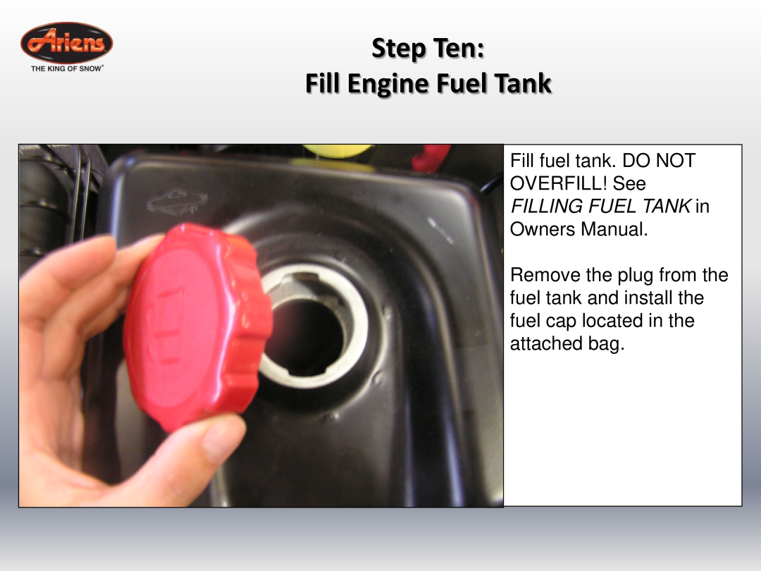 Ariens 24 LE (920014 s/n 100000 & up) Step Ten Fill Engine Fuel Tank, Fill fuel tank. DO NOT OVERFILL! See, Owners Manual 