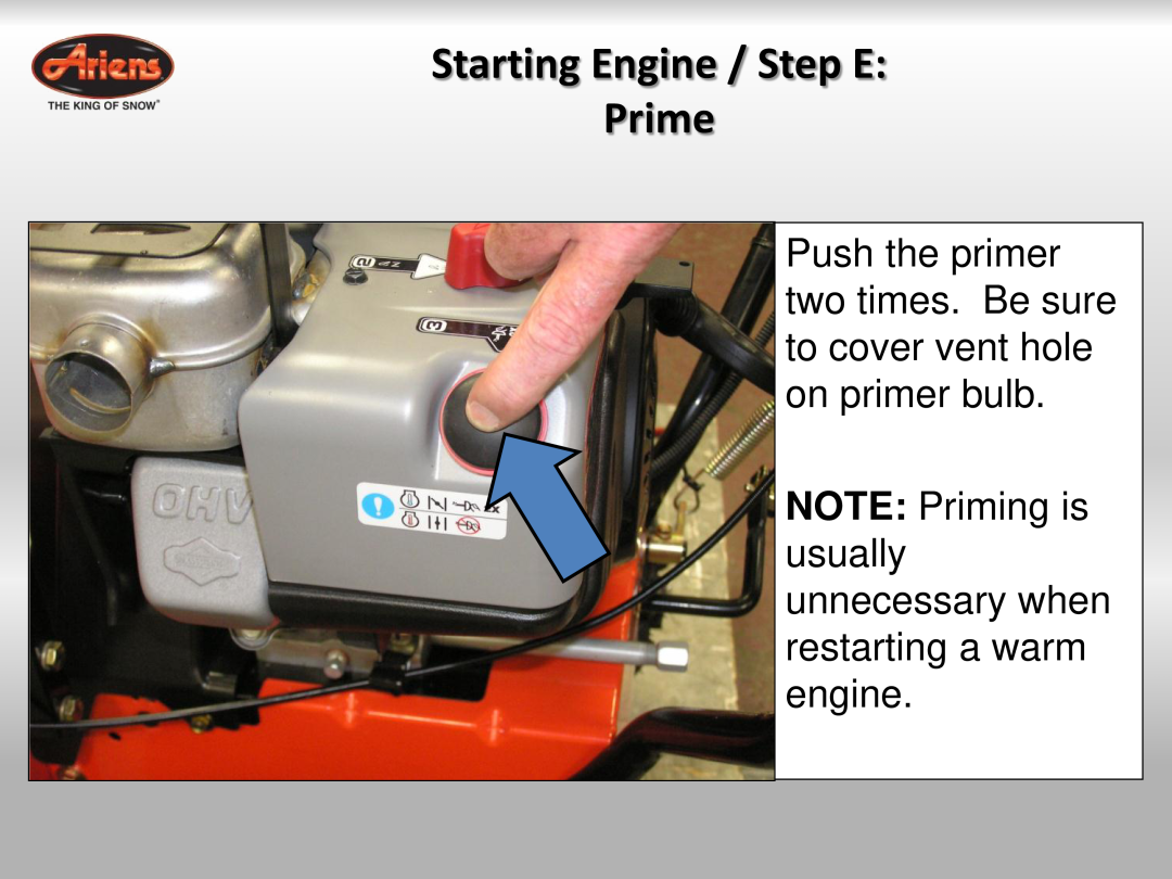 Ariens 921023 Starting Engine / Step E Prime, Push the primer two times. Be sure to cover vent hole on primer bulb 
