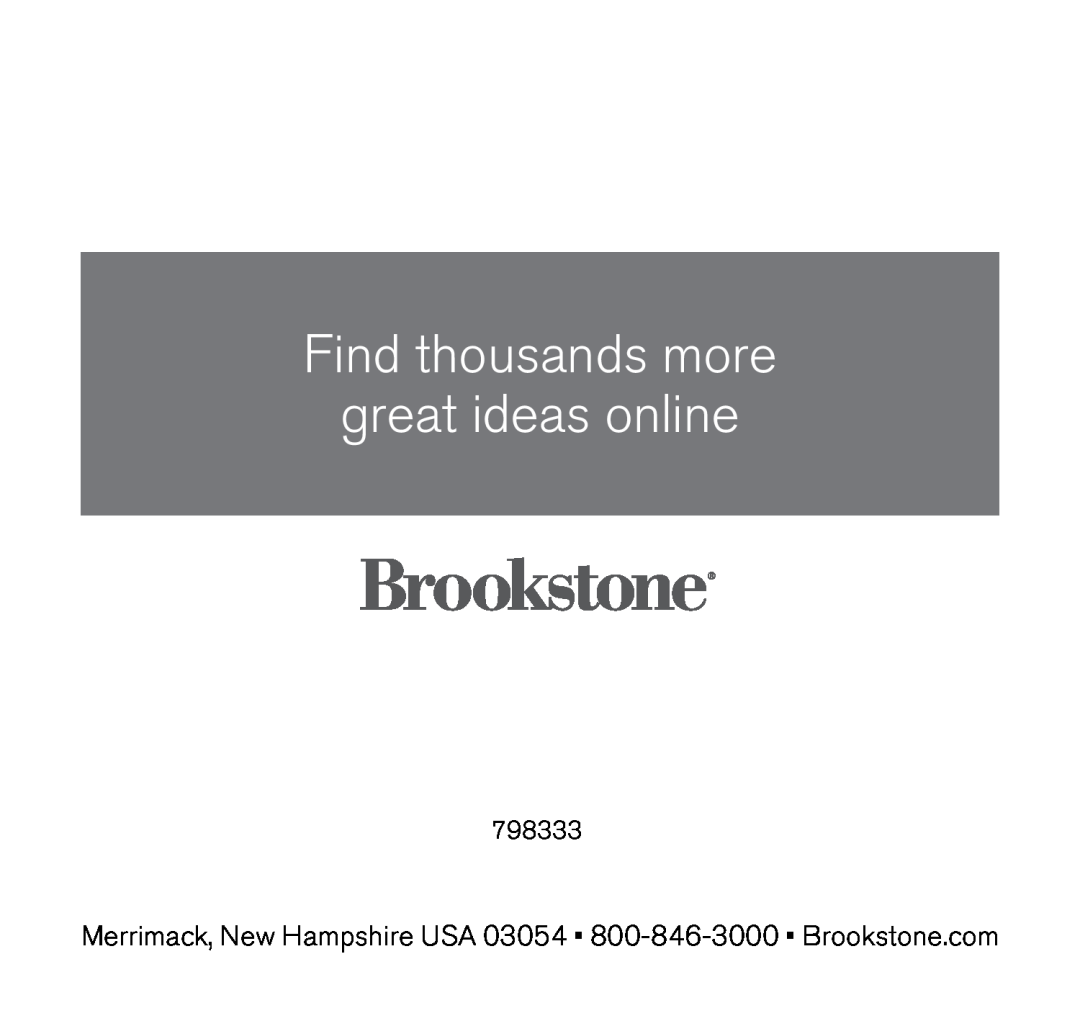 Brookstone 798333 Merrimack, New Hampshire USA 03054 800-846-3000 Brookstone..com, Find thousands more great ideas online 