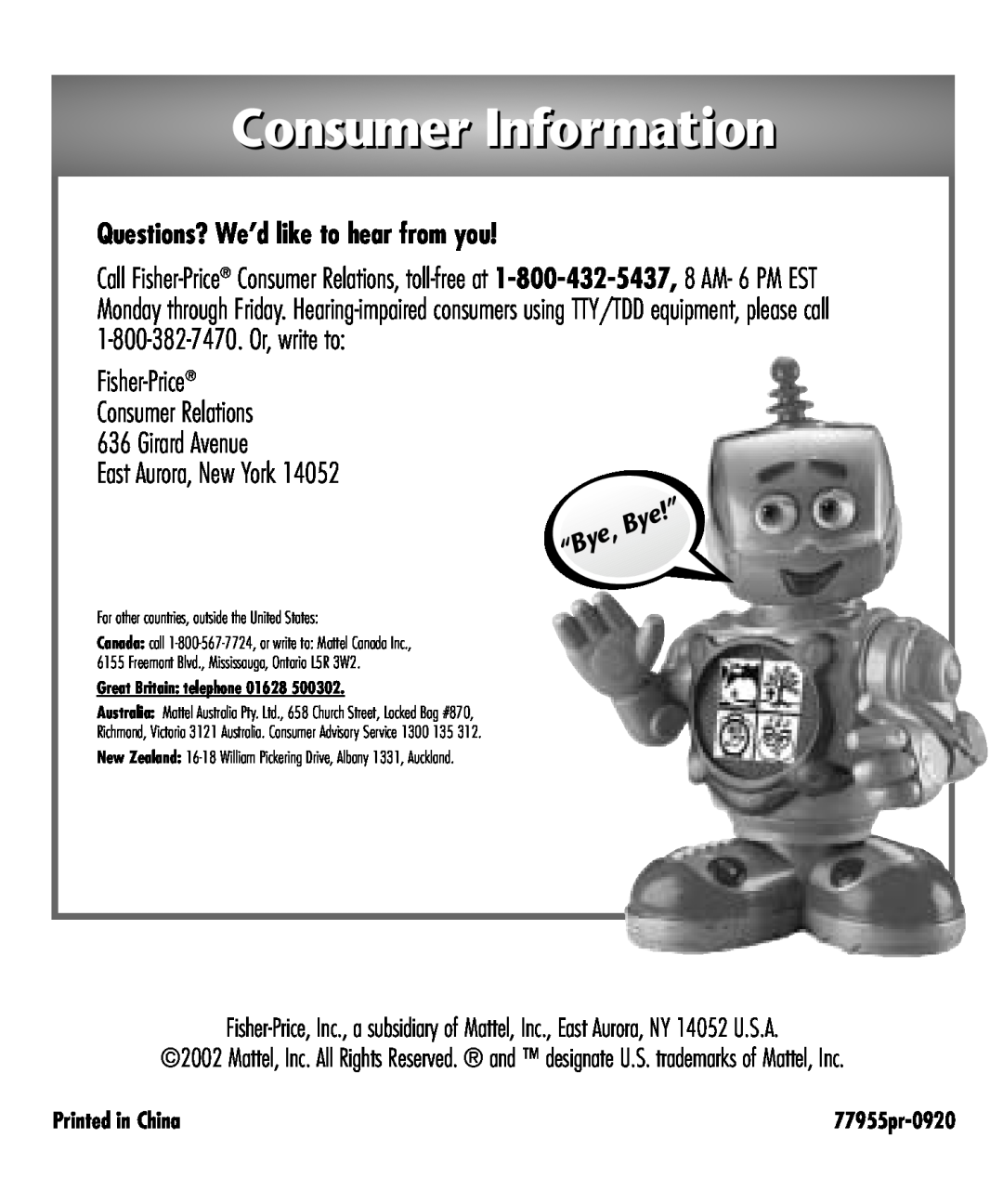 Fisher-Price Baby Toy Consumer Information, Questions? We’d like to hear from you, East Aurora, New York, Printed in China 
