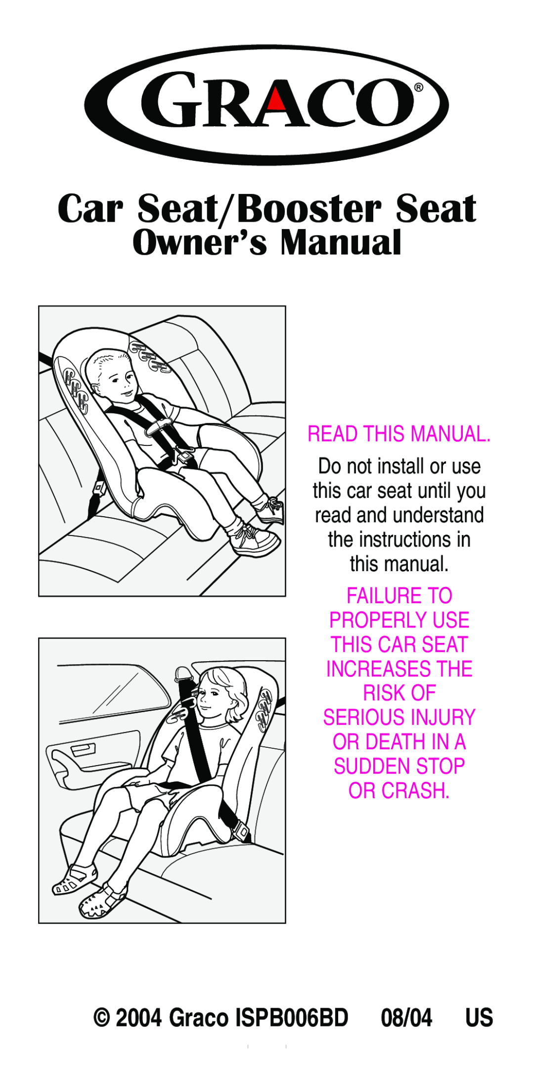 Graco manual Car Seat/Booster Seat, Owner’s Manual, Graco ISPB006BD 08/04 US, Read This Manual 