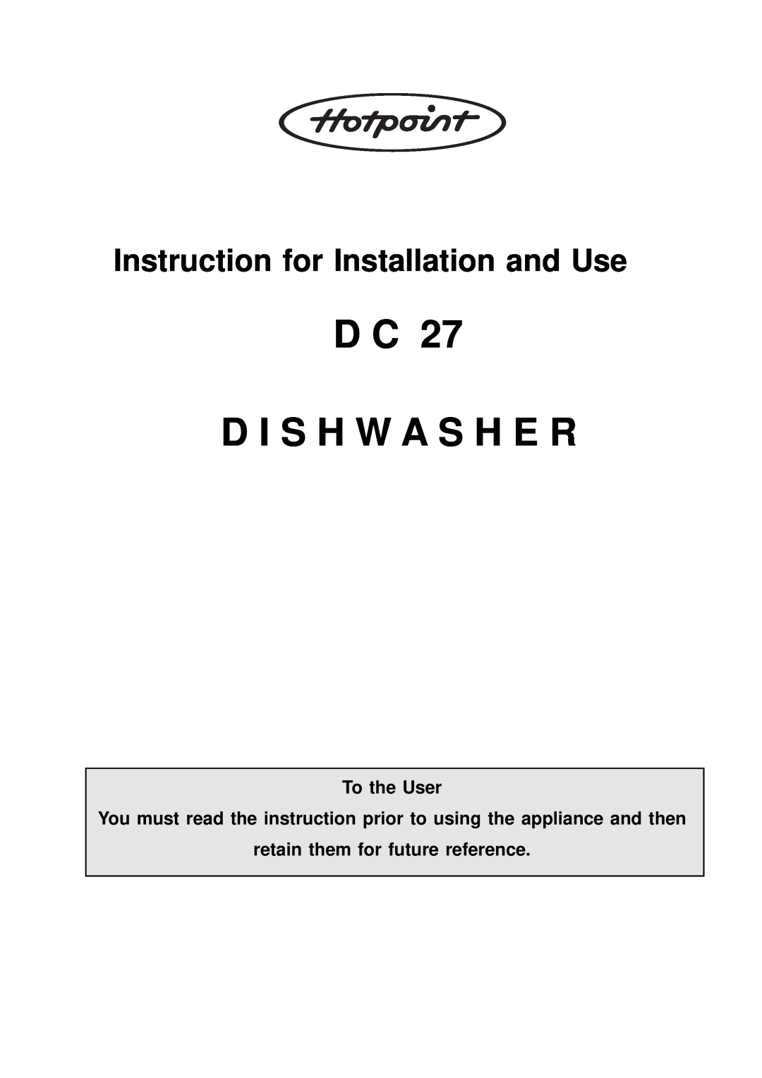Hotpoint D C 27 manual D C D I S H W A S H E R, Instruction for Installation and Use, To the User 