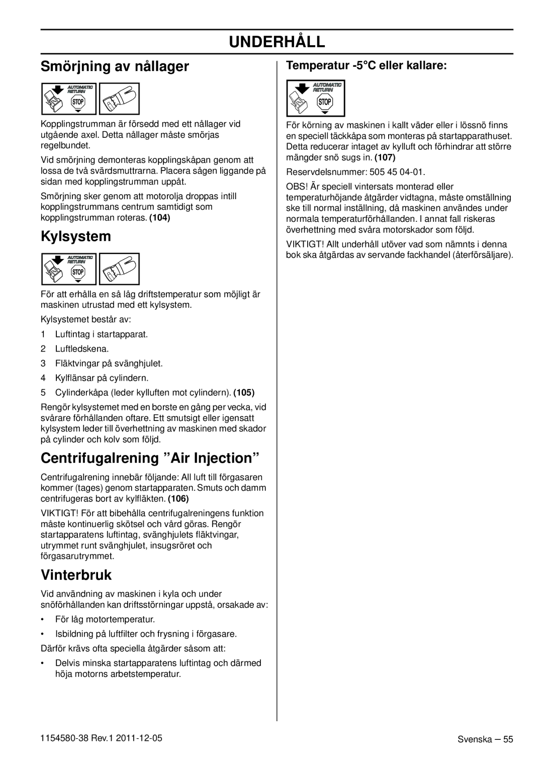 Husqvarna 140 Smörjning av nållager, Kylsystem, Centrifugalrening Air Injection, Vinterbruk, Temperatur -5C eller kallare 