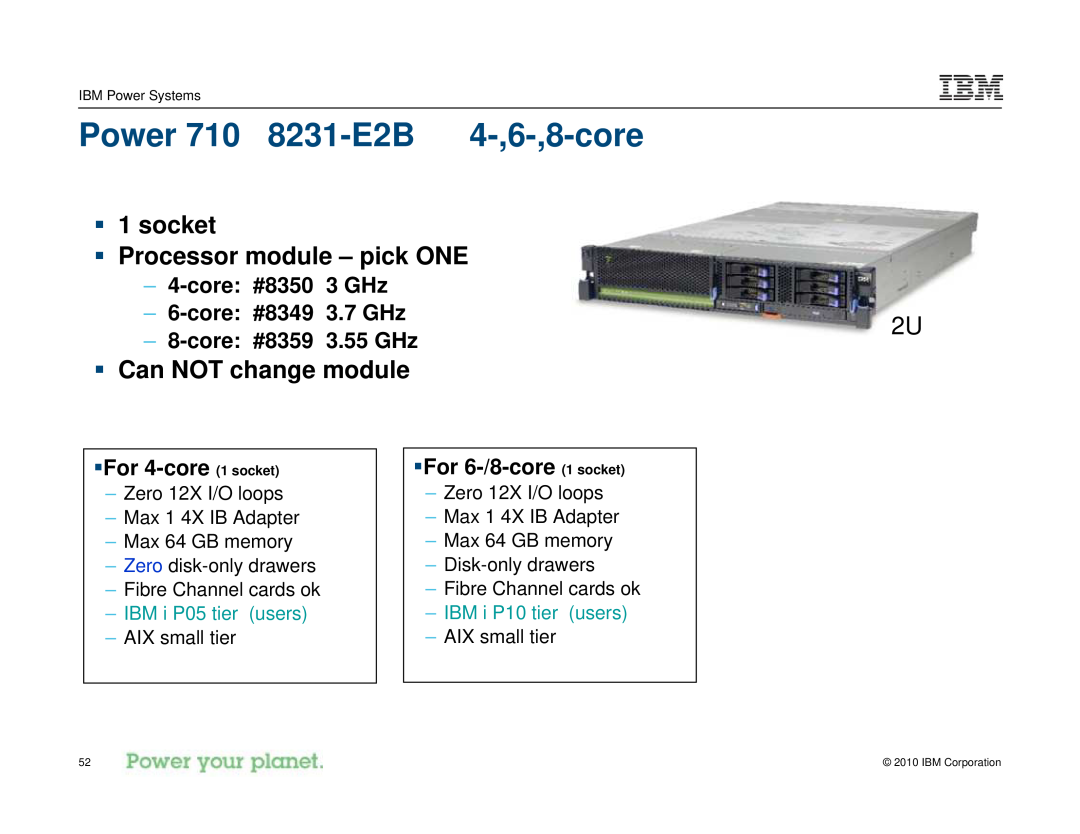 IBM I 7.1 manual Power 710 8231-E2B 4-,6-,8-core, ƒ 1 socket ƒ Processor module - pick ONE, ƒ Can NOT change module 