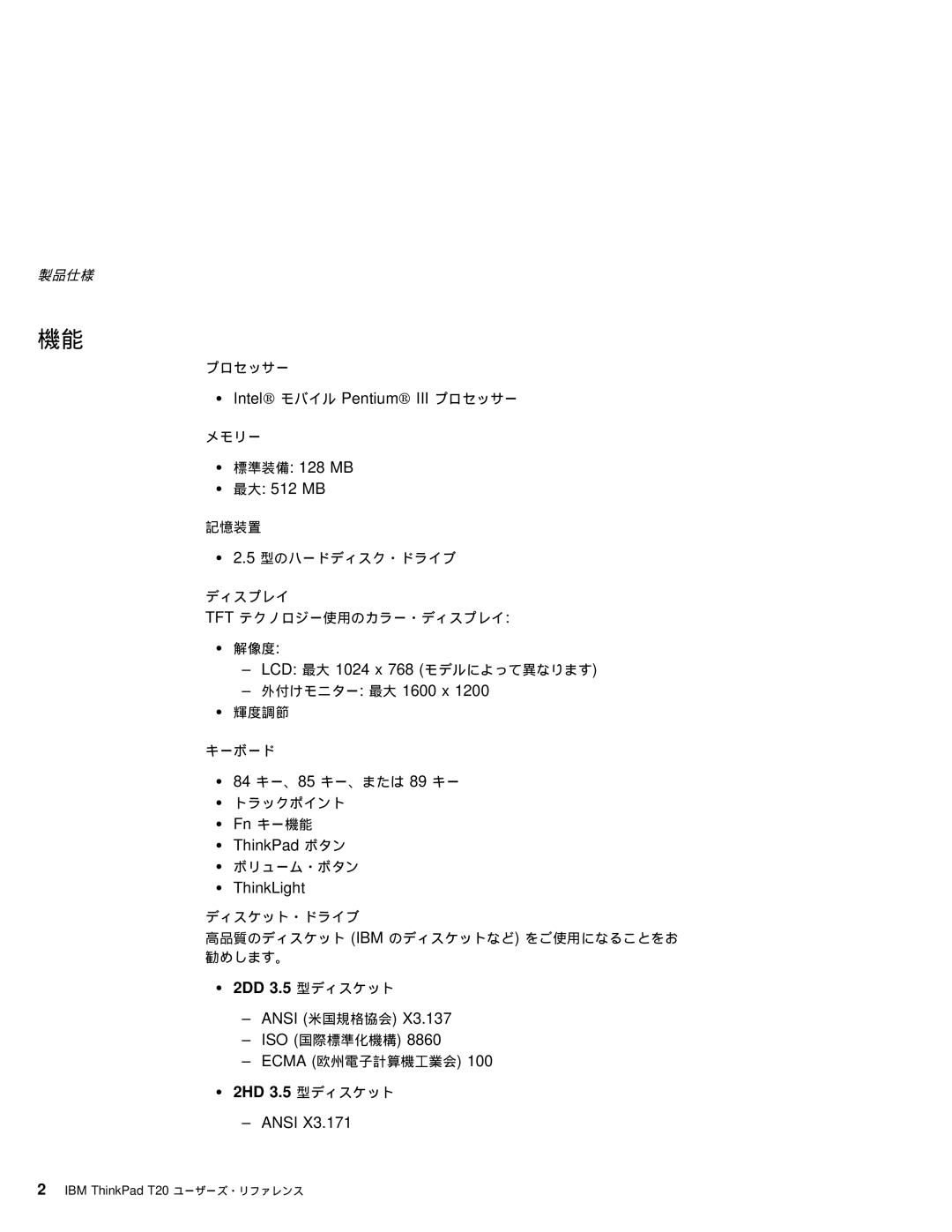 IBM T20 Intel モバイル Pentium III プロセッサー, 標準装備 128 MB 最大 512 MB, LCD 最大 1024 x 768 モデルによって異なります 外付けモニター 最大 1600 x, Ansi 