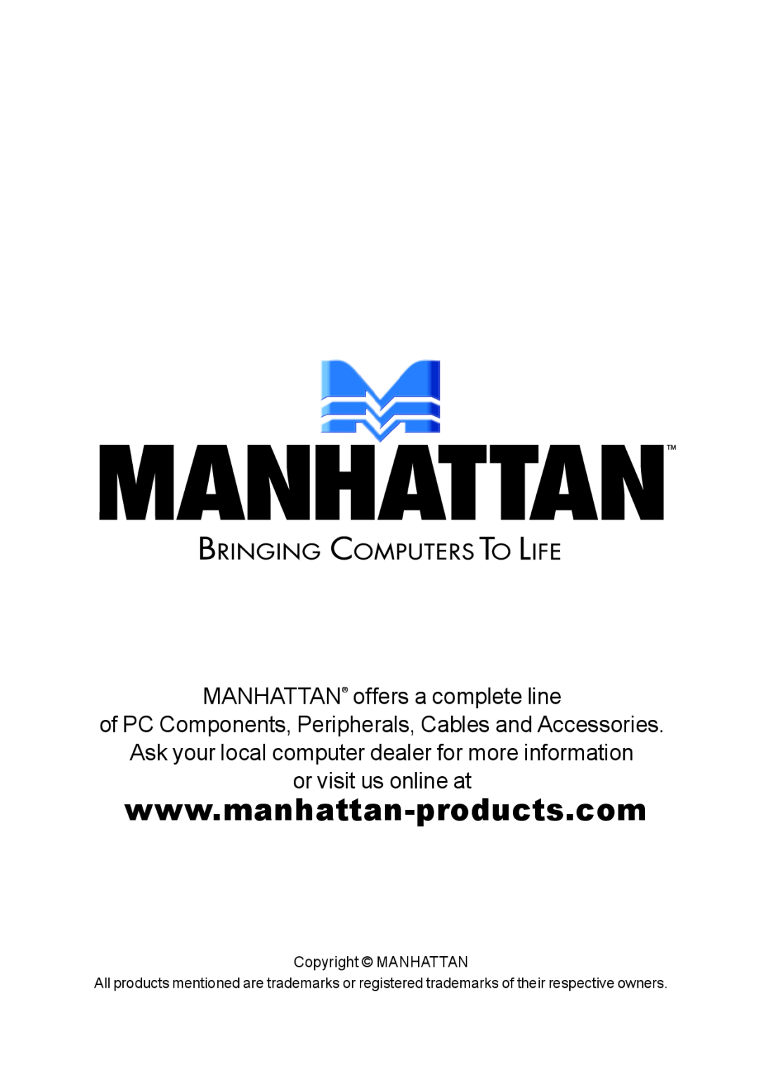 Manhattan Computer Products 160766 MANHATTAN offers a complete line, of PC Components, Peripherals, Cables and Accessories 
