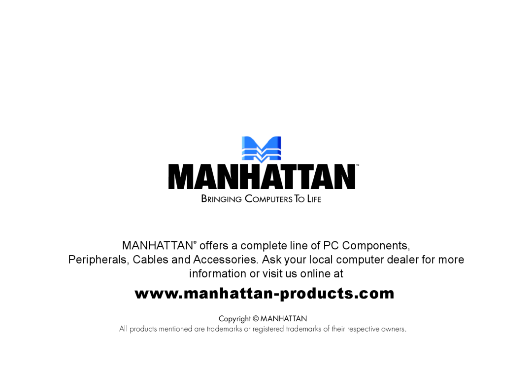 Manhattan Computer Products 168229 MANHATTAN offers a complete line of PC Components, information or visit us online at 