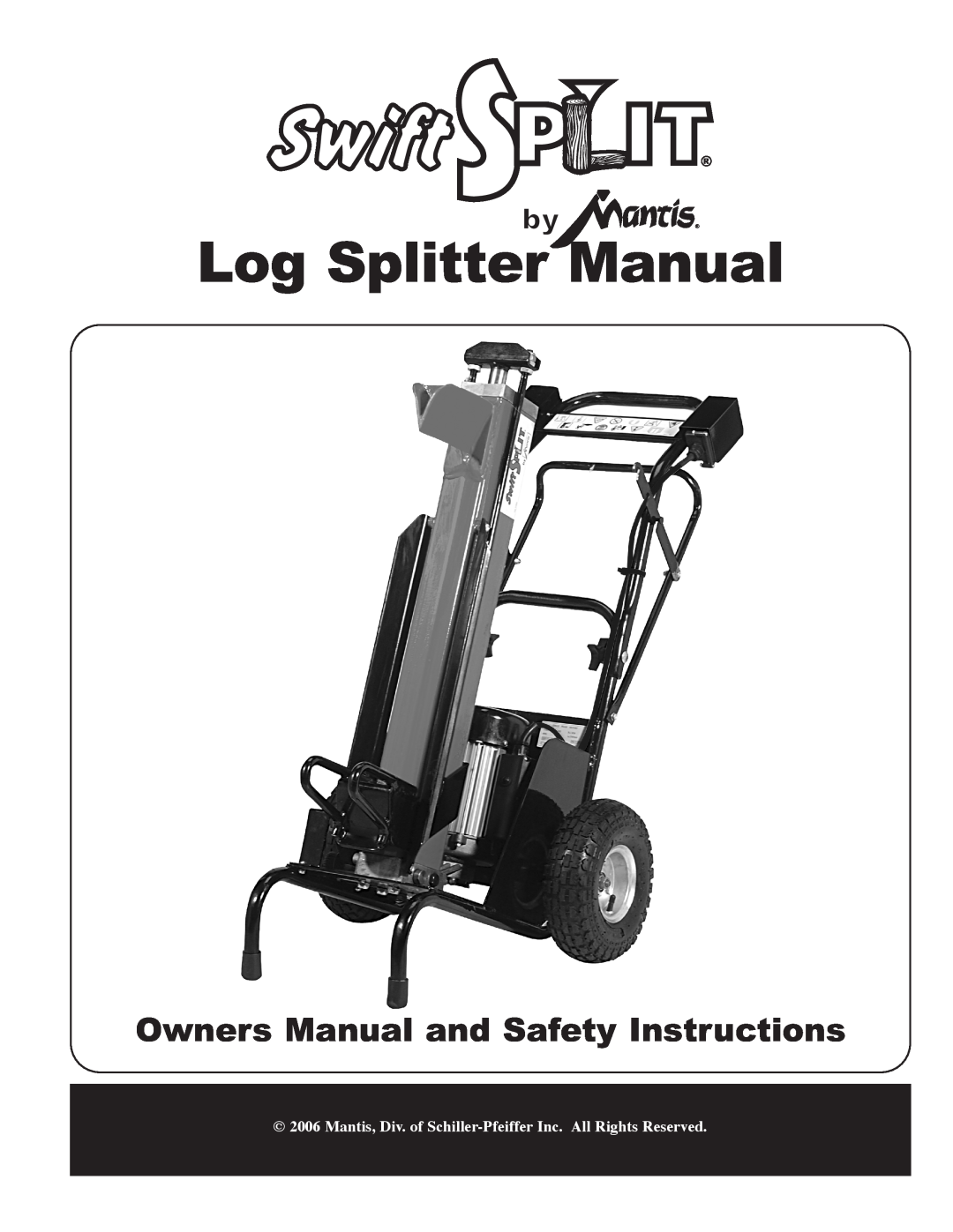 Mantis Swift Split owner manual Log Splitter Manual, Mantis, Div. of Schiller-Pfeiffer Inc. All Rights Reserved 