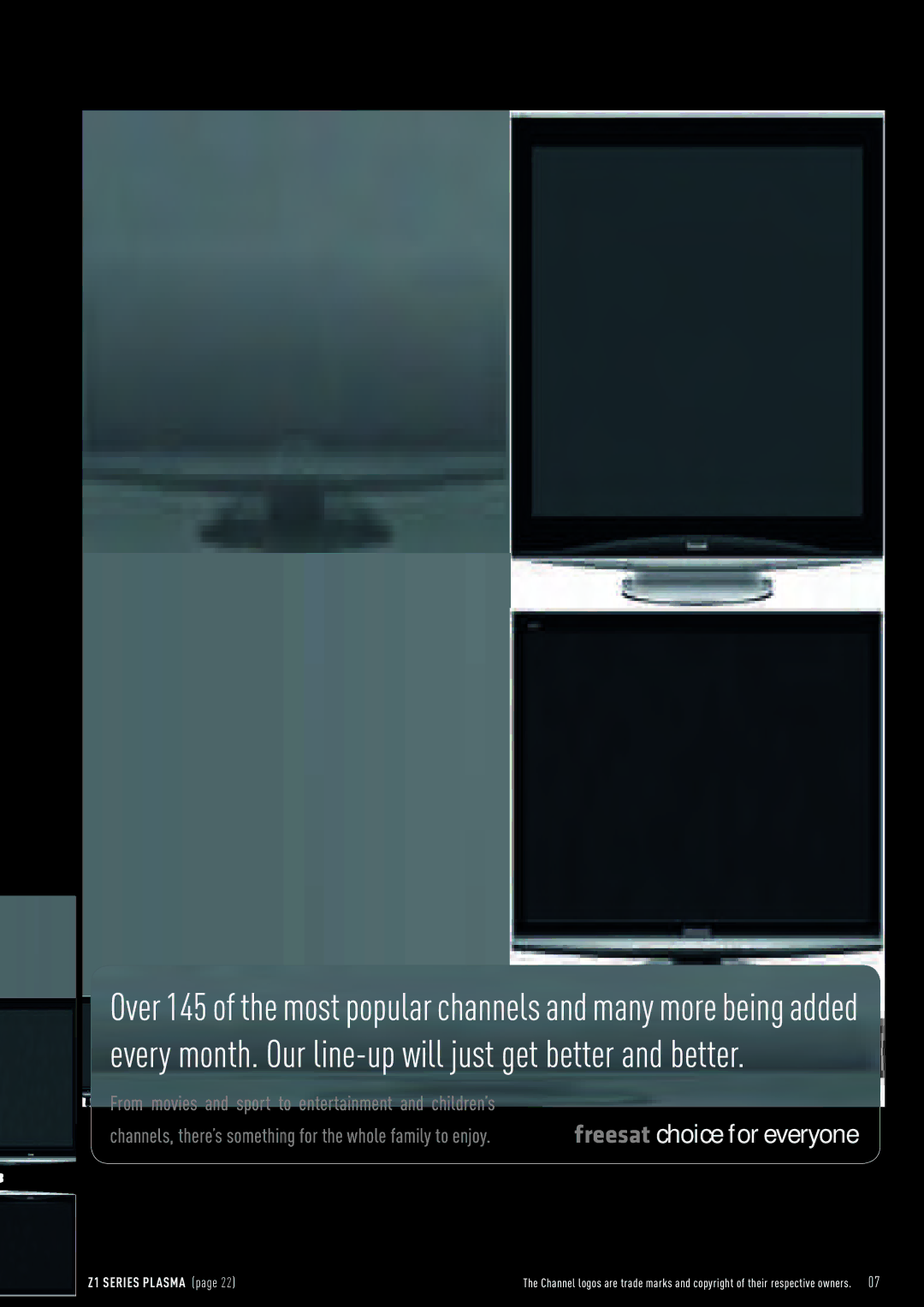 Panasonic TX-P46Z1B, TX-P58V10B, TX-P50V10, TX-P54Z1B, TX-P50X10B Every month. Our line-up will just get better and better 