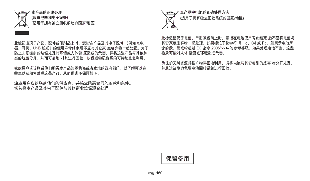 Samsung EC-WB250FBPRE3 本产品的正确处理 废置电器和电子设备 适用于拥有独立回收系统的国家/地区, 为保护天然资源并推广物料回收利用，请将电池与其它类型的废弃 物分开处理， 并通过当地的免费电池回收系统进行回收。 