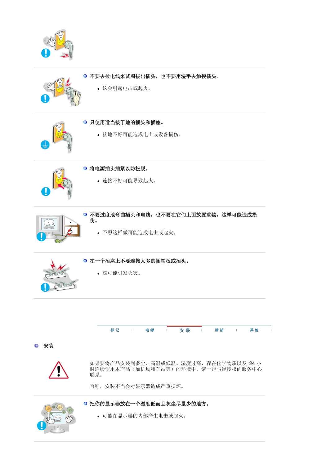 Samsung LS17BIDKSV/EDC 不要去拉电线来试图拔出插头，也不要用湿手去触摸插头。, 只使用适当接了地的插头和插座。, 将电源插头插紧以防松脱。, 不要过度地弯曲插头和电线，也不要在它们上面放置重物，这样可能造成损 伤。 