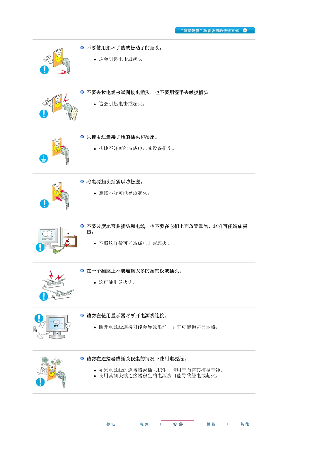 Samsung LS19MBXXHV/EDC 不要使用损坏了的或松动了的插头。, 不要去拉电线来试图拔出插头，也不要用湿手去触摸插头。, 只使用适当接了地的插头和插座。, 将电源插头插紧以防松脱。, 在一个插座上不要连接太多的插销板或插头。 