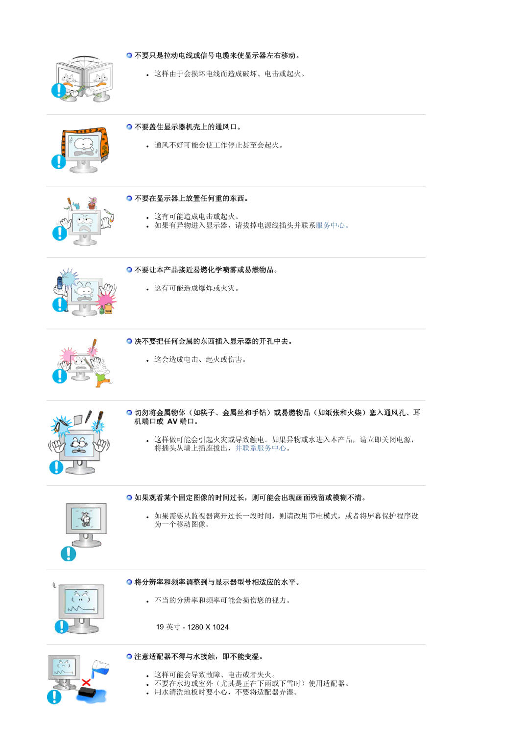 Samsung LS19RTUSS/EDC 不要只是拉动电线或信号电缆来使显示器左右移动。, 不要盖住显示器机壳上的通风口。, 不要在显示器上放置任何重的东西。, 不要让本产品接近易燃化学喷雾或易燃物品。, 注意适配器不得与水接触，即不能变湿。 