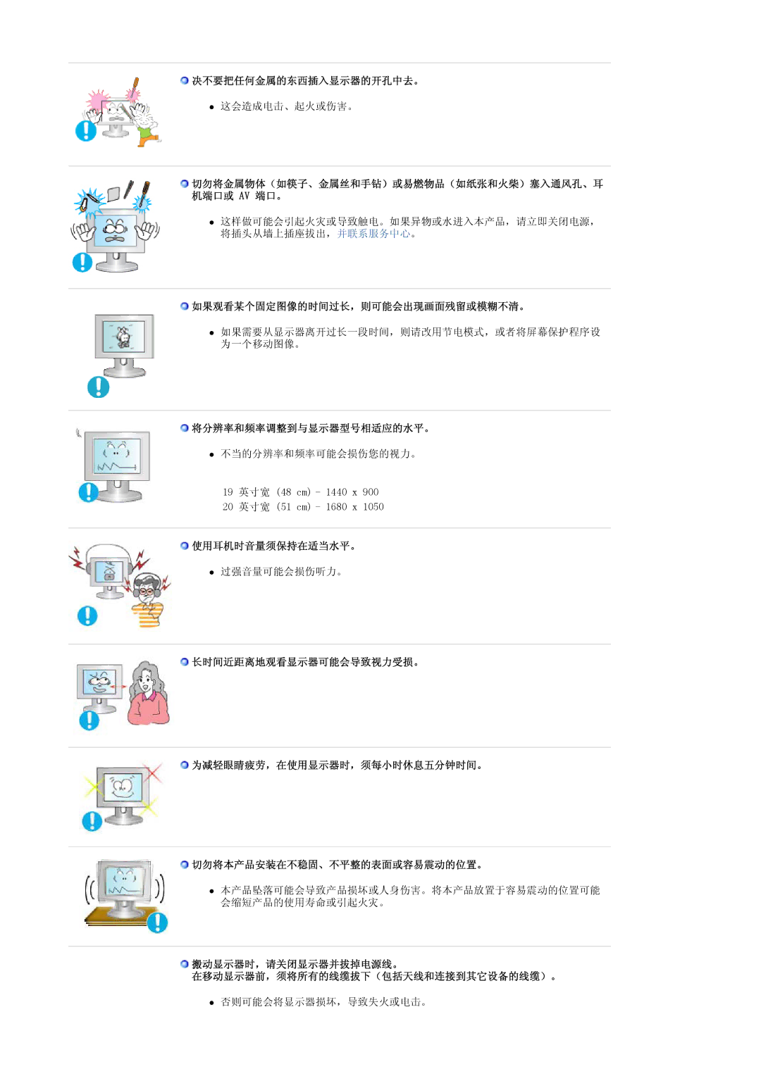 Samsung LS20PMASF6/EDC 决不要把任何金属的东西插入显示器的开孔中去。, 如果观看某个固定图像的时间过长，则可能会出现画面残留或模糊不清。, 将分辨率和频率调整到与显示器型号相适应的水平。, 使用耳机时音量须保持在适当水平。 