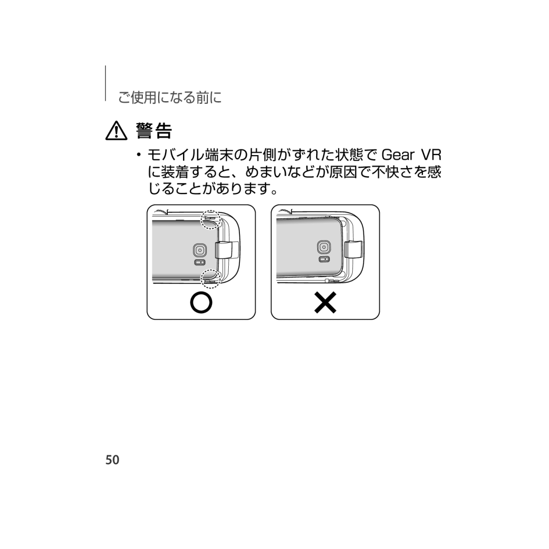 Samsung SM-R323NBKAXJP manual モバイル端末の片側がずれた状態で Gear VR に装着すると、めまいなどが原因で不快さを感 じることがあります。 