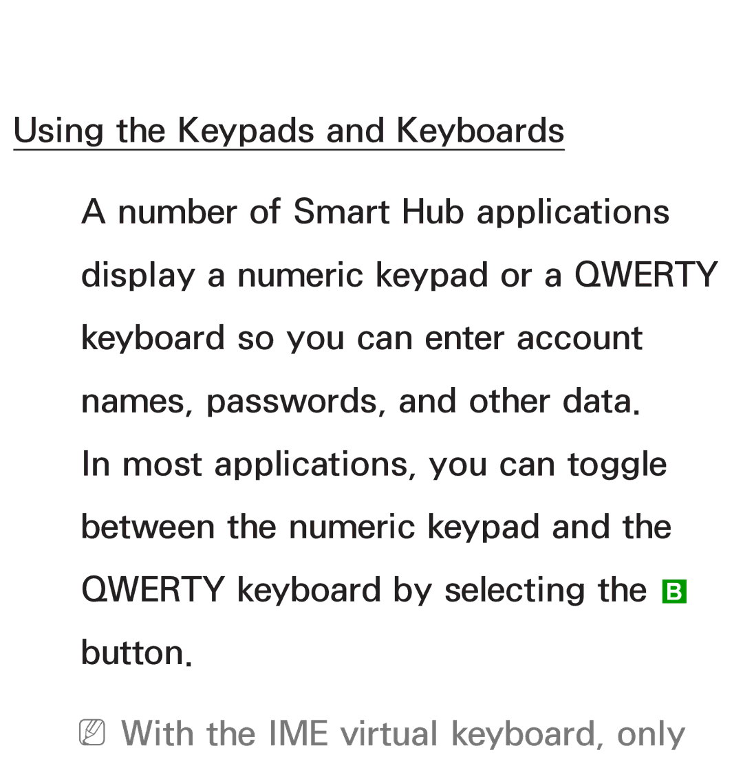 Samsung UE55ES6540SXXH, UE40ES6100WXZG, UE40ES5500WXZG, UE32ES6750SXZG, UE32ES6570SXXH NNWith the IME virtual keyboard, only 