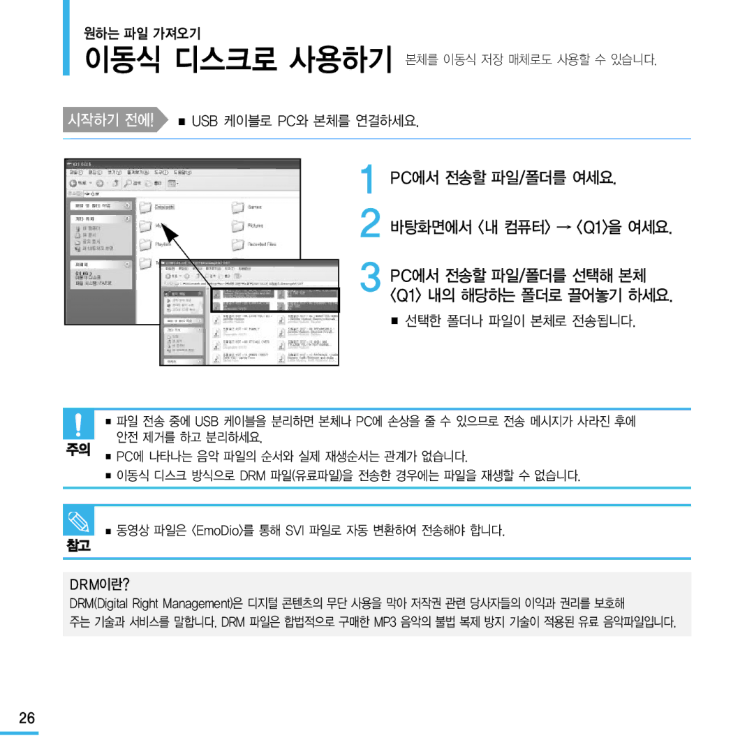 Samsung YP-Q1 PC에서 전송할 파일/폴더를 여세요 바탕화면에서 내 컴퓨터 → Q1을 여세요, 시작하기 전에! Usb 케이블로 Pc와 본체를 연결하세요, 선택한 폴더나 파일이 본체로 전송됩니다, Drm이란? 