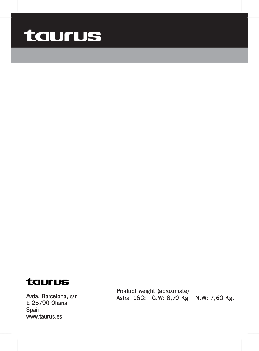 Taurus Group Avda. Barcelona, s/n, Product weight aproximate, Astral 16C G.W 8,70 Kg N.W 7,60 Kg, E 25790 Oliana, Spain 