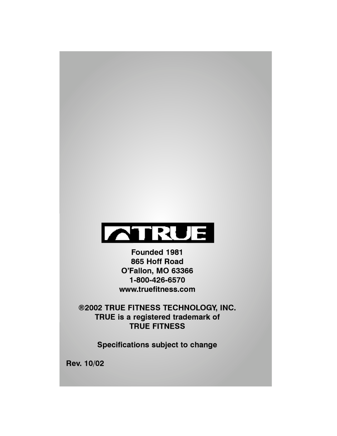 True Fitness 400 Founded Hoff Road ’Fallon, MO, True is a registered trademark, Specifications subject to change Rev /02 