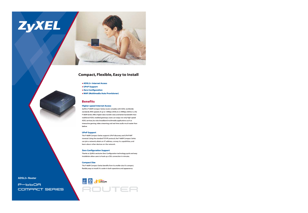 ZyXEL Communications P-660R specifications Benefits, Compact, Flexible, Easy to Install, ADSL2+ Router 